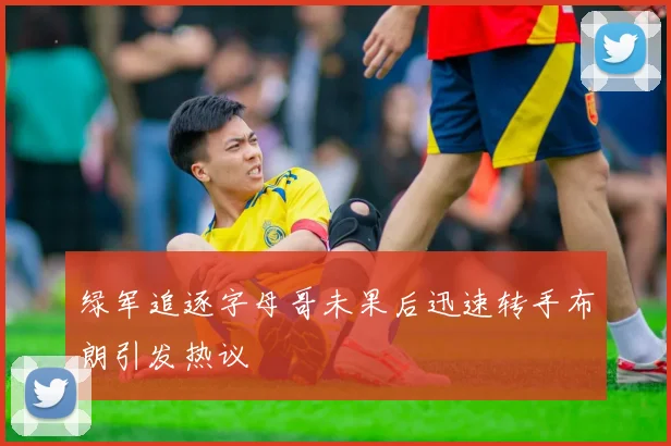 绿军追逐字母哥未果后迅速转手布朗引发热议