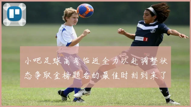 小吧足球高考临近全力以赴调整状态争取金榜题名的最佳时刻到来了