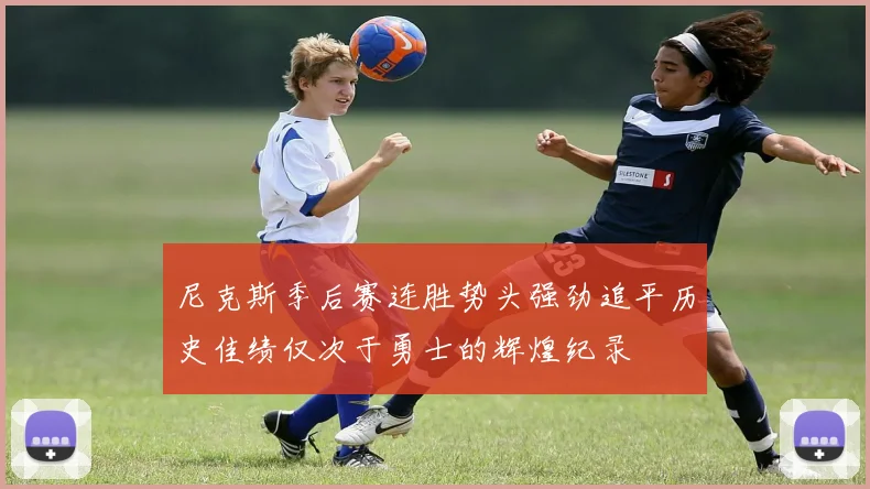 尼克斯季后赛连胜势头强劲追平历史佳绩仅次于勇士的辉煌纪录