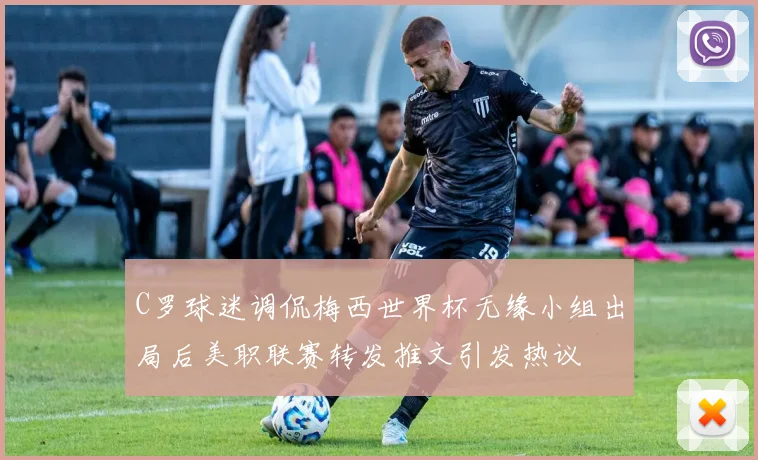 C罗球迷调侃梅西世界杯无缘小组出局后美职联赛转发推文引发热议