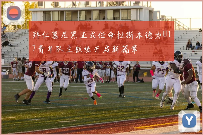 拜仁慕尼黑正式任命拉斯本德为U17青年队主教练开启新篇章