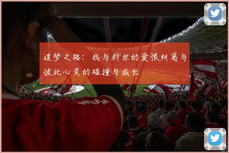 追梦之路：我与科尔的爱恨纠葛与彼此心灵的碰撞与成长