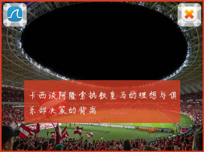卡西谈阿隆索执教皇马的理想与俱乐部决策的背离