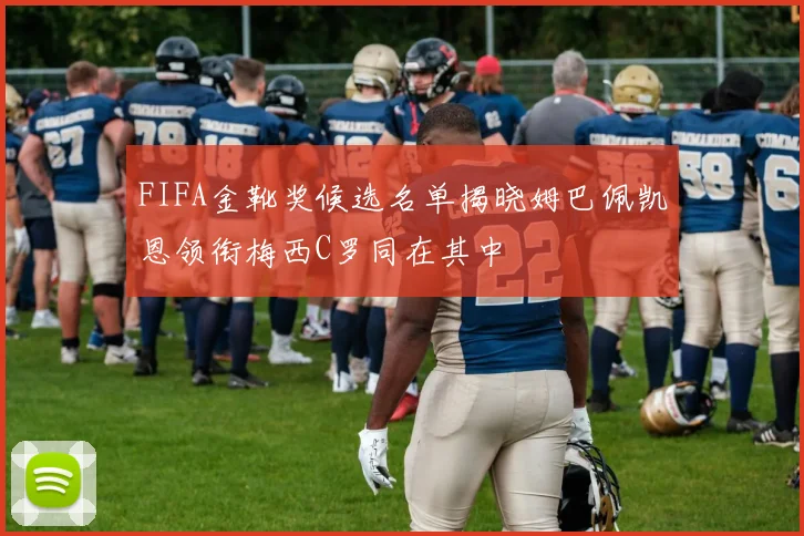 FIFA金靴奖候选名单揭晓姆巴佩凯恩领衔梅西C罗同在其中