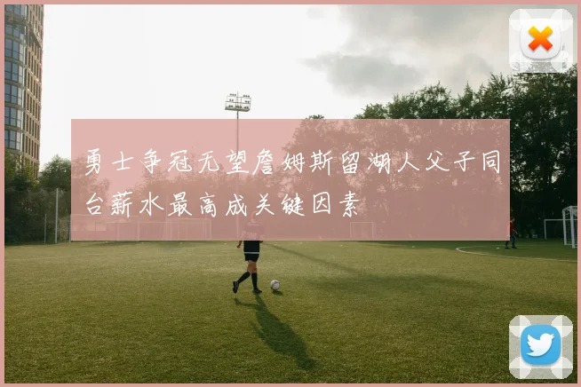勇士争冠无望詹姆斯留湖人父子同台薪水最高成关键因素