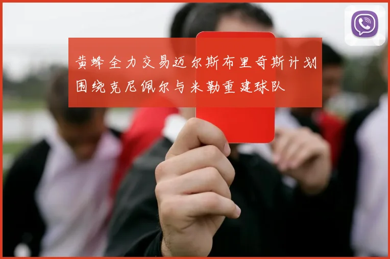 黄蜂全力交易迈尔斯布里奇斯计划围绕克尼佩尔与米勒重建球队