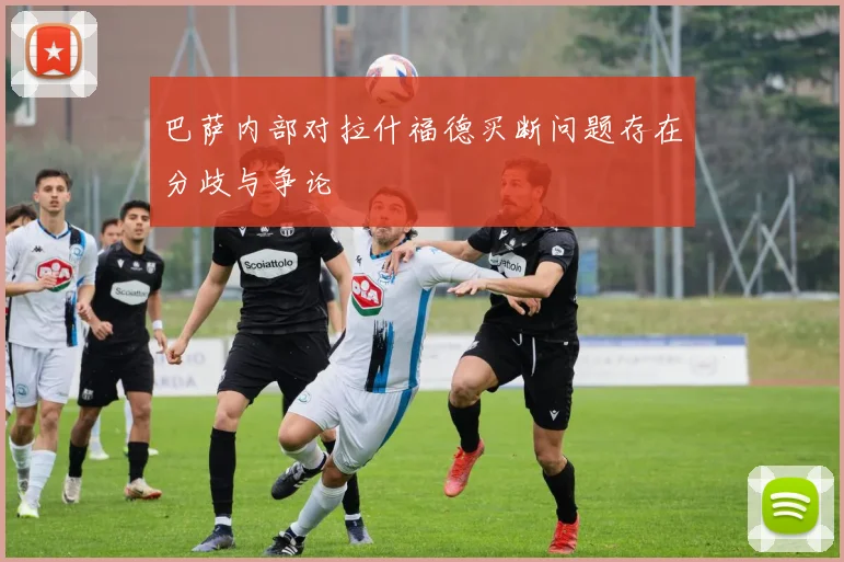巴萨内部对拉什福德买断问题存在分歧与争论